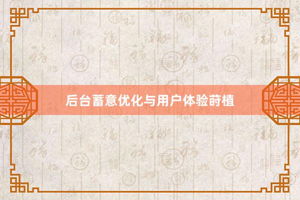 后台蓄意优化与用户体验莳植